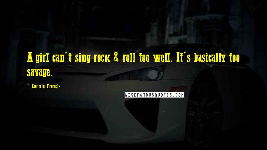 Connie Francis Quotes: A girl can't sing rock & roll too well. It's basically too savage.