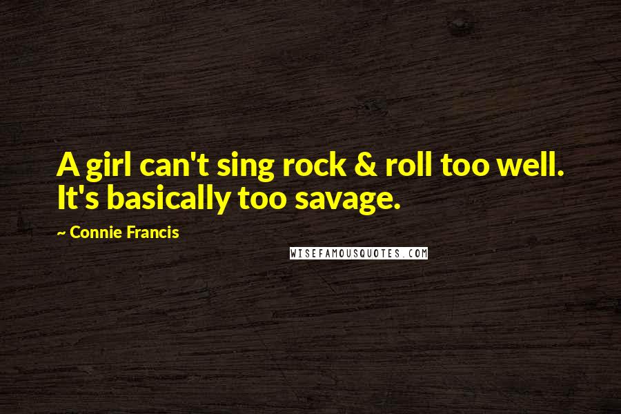 Connie Francis Quotes: A girl can't sing rock & roll too well. It's basically too savage.