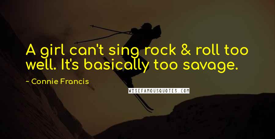 Connie Francis Quotes: A girl can't sing rock & roll too well. It's basically too savage.