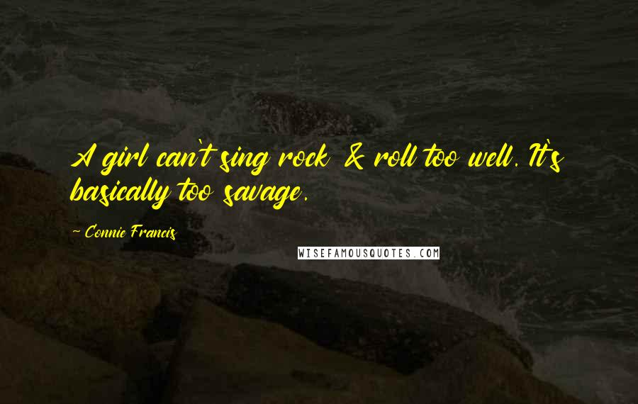 Connie Francis Quotes: A girl can't sing rock & roll too well. It's basically too savage.