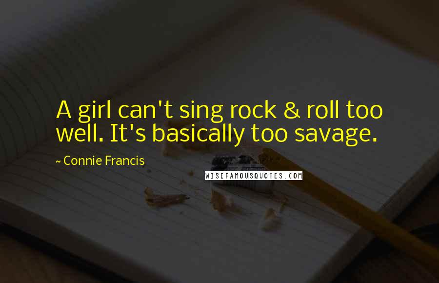Connie Francis Quotes: A girl can't sing rock & roll too well. It's basically too savage.