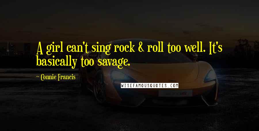 Connie Francis Quotes: A girl can't sing rock & roll too well. It's basically too savage.
