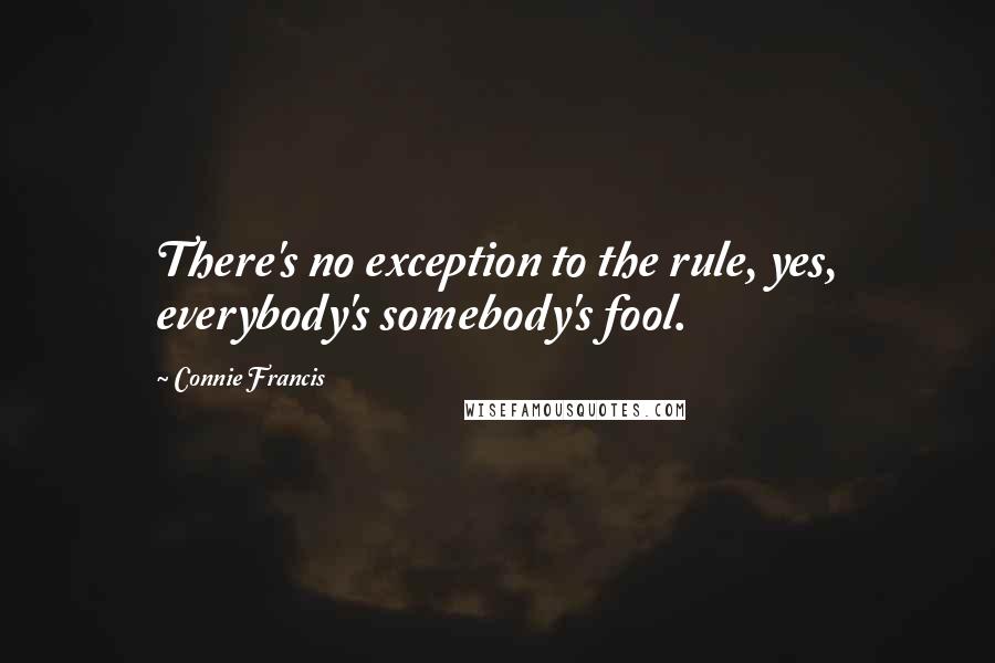 Connie Francis Quotes: There's no exception to the rule, yes, everybody's somebody's fool.