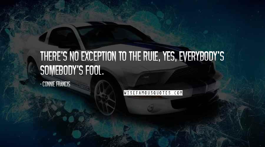 Connie Francis Quotes: There's no exception to the rule, yes, everybody's somebody's fool.