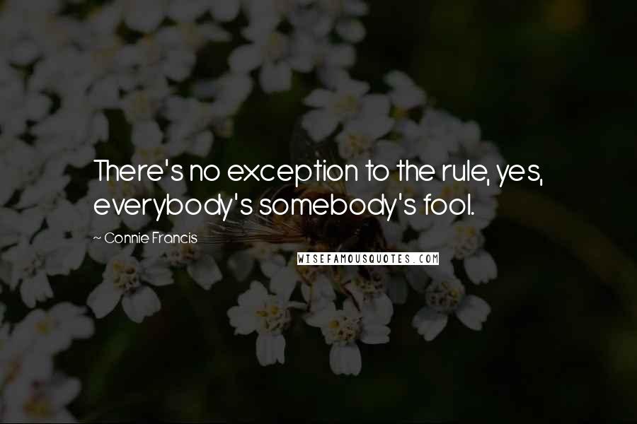 Connie Francis Quotes: There's no exception to the rule, yes, everybody's somebody's fool.