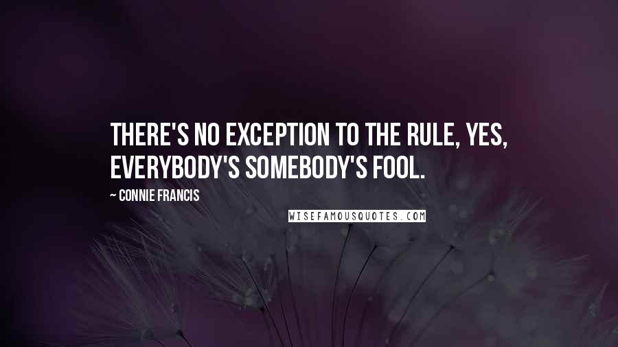 Connie Francis Quotes: There's no exception to the rule, yes, everybody's somebody's fool.