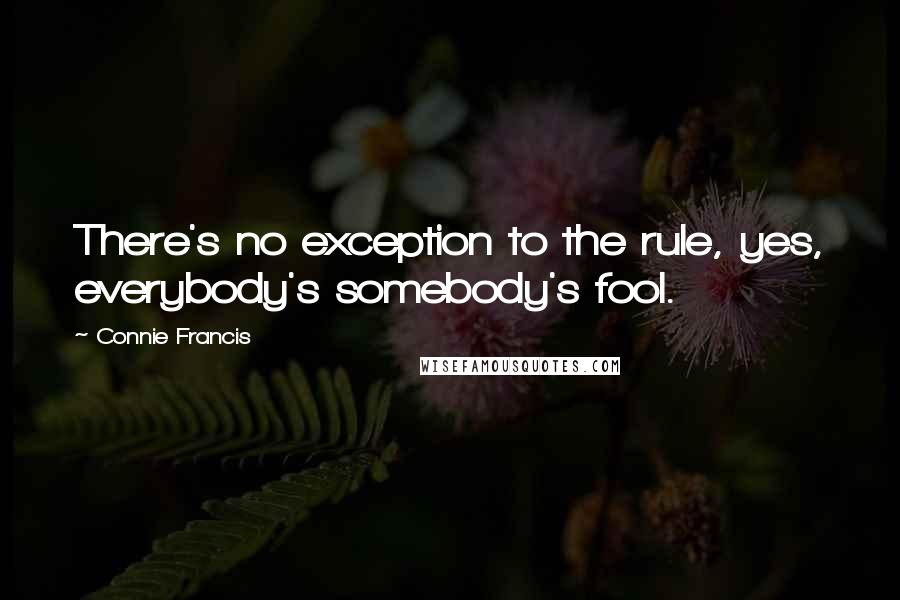 Connie Francis Quotes: There's no exception to the rule, yes, everybody's somebody's fool.