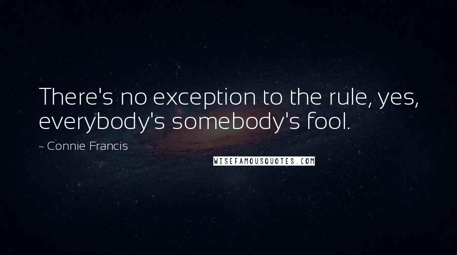 Connie Francis Quotes: There's no exception to the rule, yes, everybody's somebody's fool.