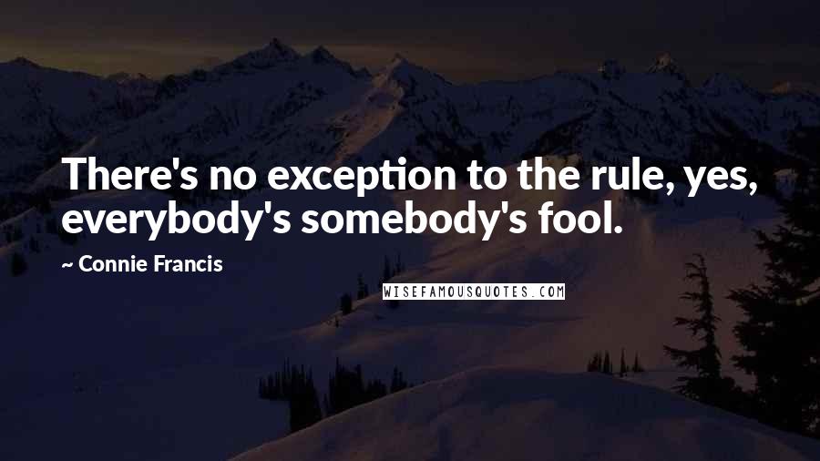 Connie Francis Quotes: There's no exception to the rule, yes, everybody's somebody's fool.