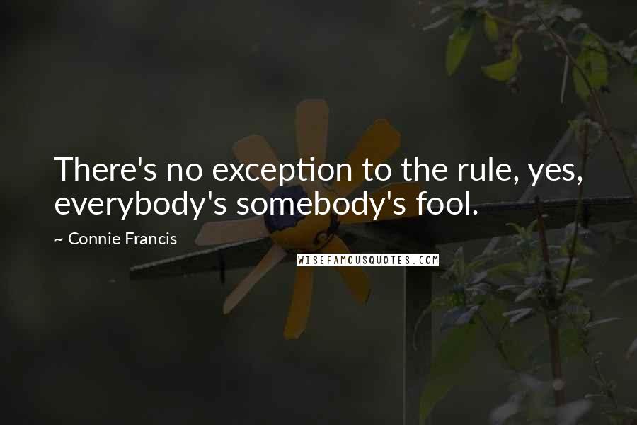 Connie Francis Quotes: There's no exception to the rule, yes, everybody's somebody's fool.