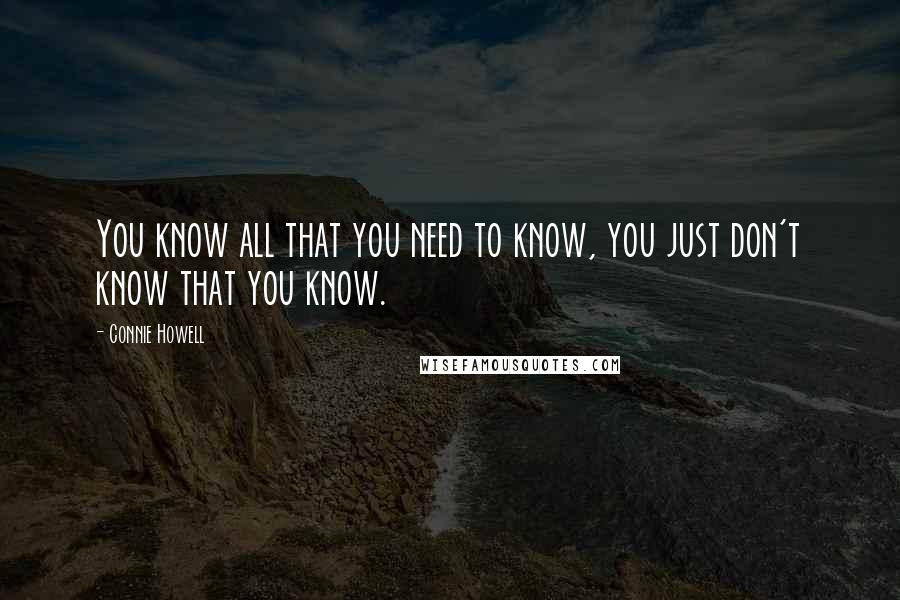 Connie Howell Quotes: You know all that you need to know, you just don't know that you know.