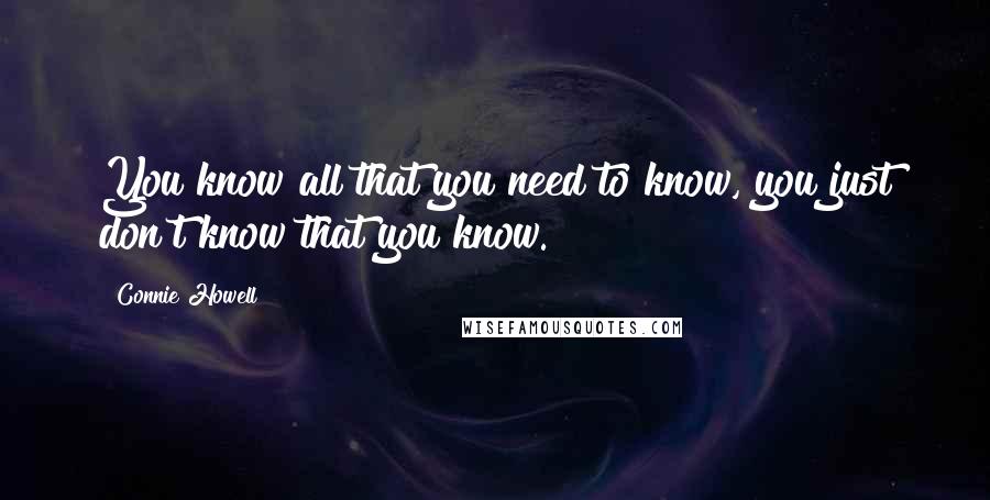 Connie Howell Quotes: You know all that you need to know, you just don't know that you know.