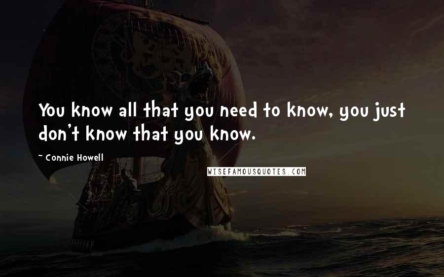 Connie Howell Quotes: You know all that you need to know, you just don't know that you know.