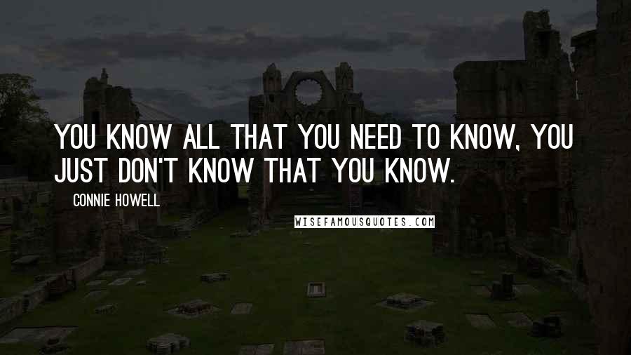 Connie Howell Quotes: You know all that you need to know, you just don't know that you know.