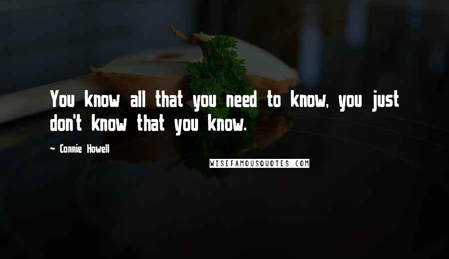 Connie Howell Quotes: You know all that you need to know, you just don't know that you know.