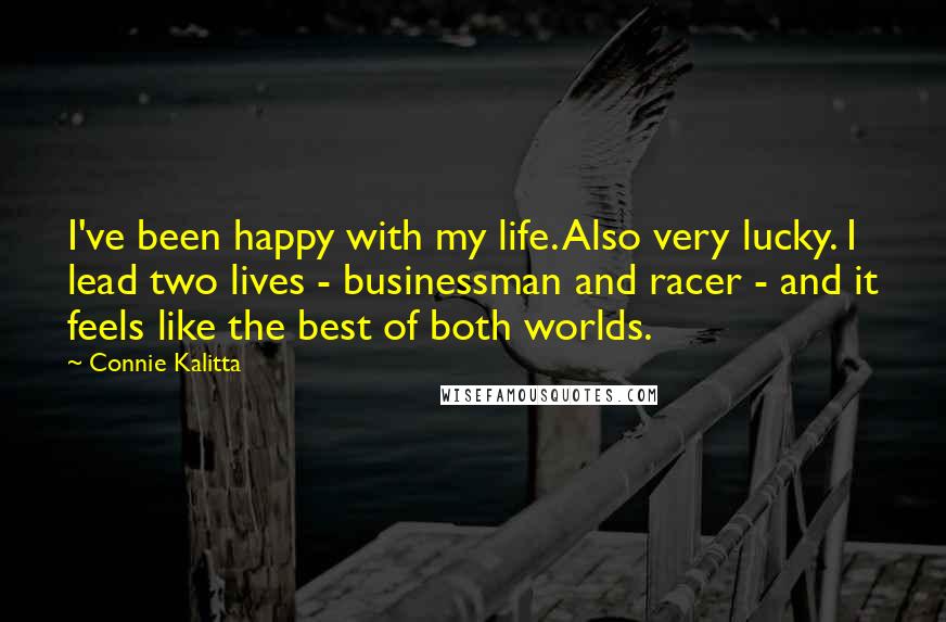 Connie Kalitta Quotes: I've been happy with my life. Also very lucky. I lead two lives - businessman and racer - and it feels like the best of both worlds.