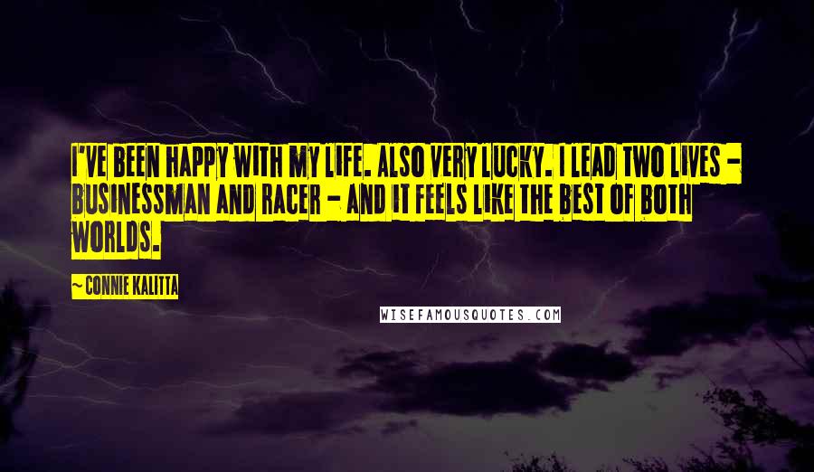 Connie Kalitta Quotes: I've been happy with my life. Also very lucky. I lead two lives - businessman and racer - and it feels like the best of both worlds.