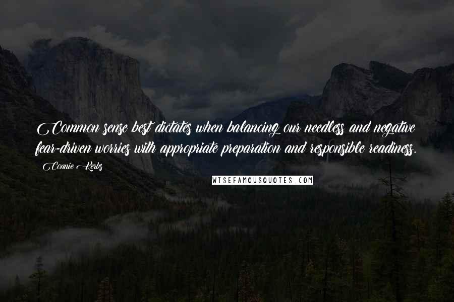 Connie Kerbs Quotes: Common sense best dictates when balancing our needless and negative fear-driven worries with appropriate preparation and responsible readiness.