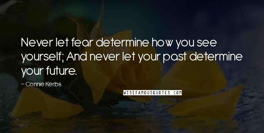 Connie Kerbs Quotes: Never let fear determine how you see yourself; And never let your past determine your future.