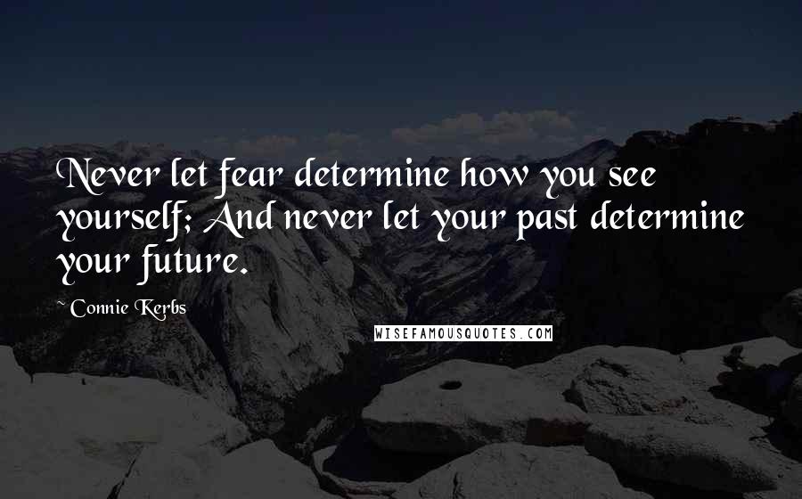 Connie Kerbs Quotes: Never let fear determine how you see yourself; And never let your past determine your future.