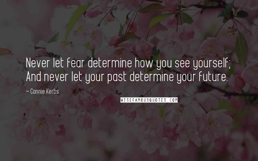 Connie Kerbs Quotes: Never let fear determine how you see yourself; And never let your past determine your future.