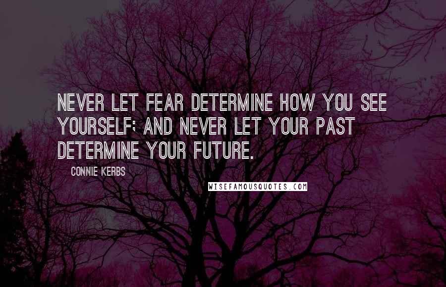 Connie Kerbs Quotes: Never let fear determine how you see yourself; And never let your past determine your future.