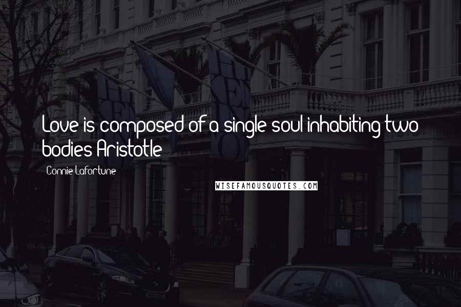 Connie Lafortune Quotes: Love is composed of a single soul inhabiting two bodies~Aristotle