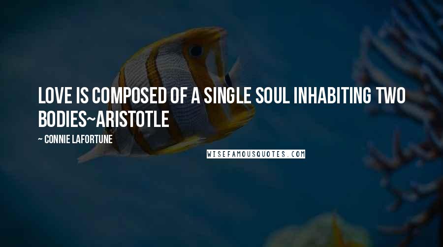 Connie Lafortune Quotes: Love is composed of a single soul inhabiting two bodies~Aristotle