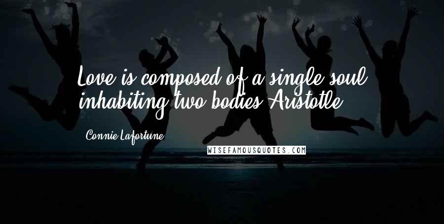 Connie Lafortune Quotes: Love is composed of a single soul inhabiting two bodies~Aristotle