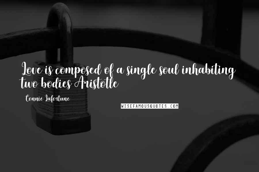 Connie Lafortune Quotes: Love is composed of a single soul inhabiting two bodies~Aristotle