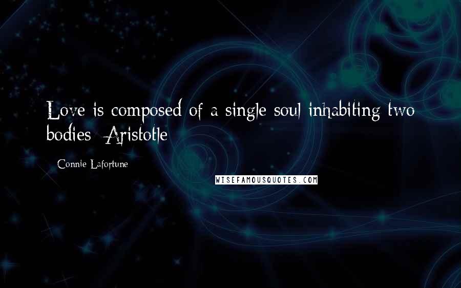 Connie Lafortune Quotes: Love is composed of a single soul inhabiting two bodies~Aristotle