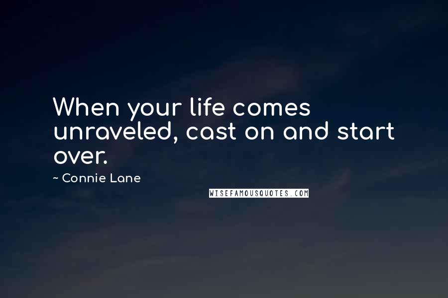 Connie Lane Quotes: When your life comes unraveled, cast on and start over.