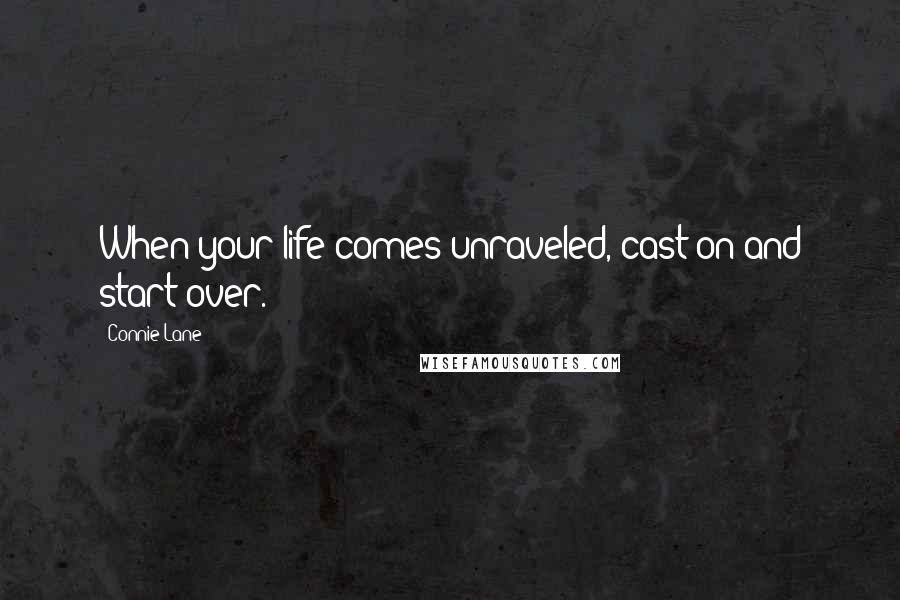 Connie Lane Quotes: When your life comes unraveled, cast on and start over.