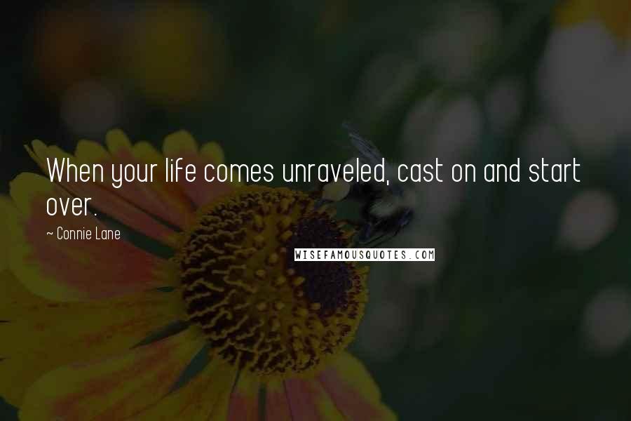 Connie Lane Quotes: When your life comes unraveled, cast on and start over.