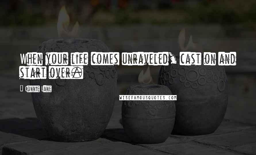 Connie Lane Quotes: When your life comes unraveled, cast on and start over.