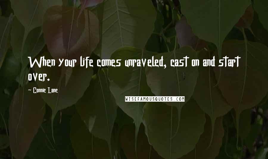 Connie Lane Quotes: When your life comes unraveled, cast on and start over.