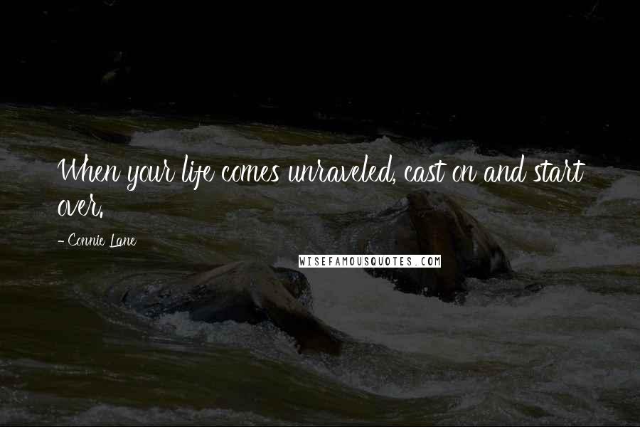 Connie Lane Quotes: When your life comes unraveled, cast on and start over.