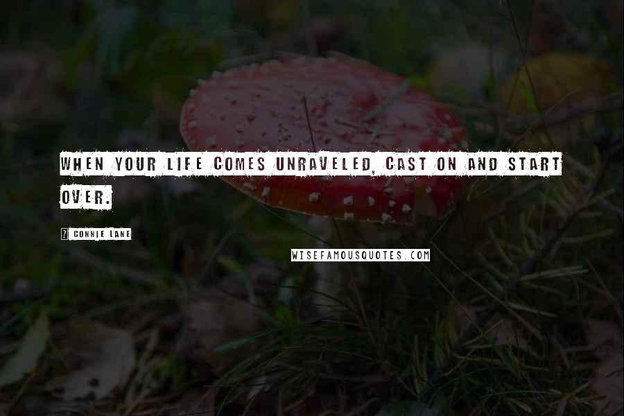 Connie Lane Quotes: When your life comes unraveled, cast on and start over.