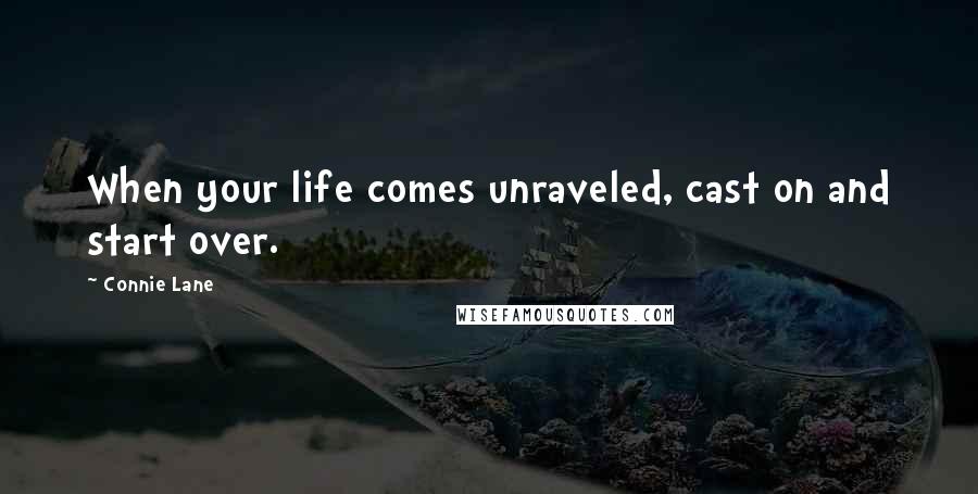 Connie Lane Quotes: When your life comes unraveled, cast on and start over.