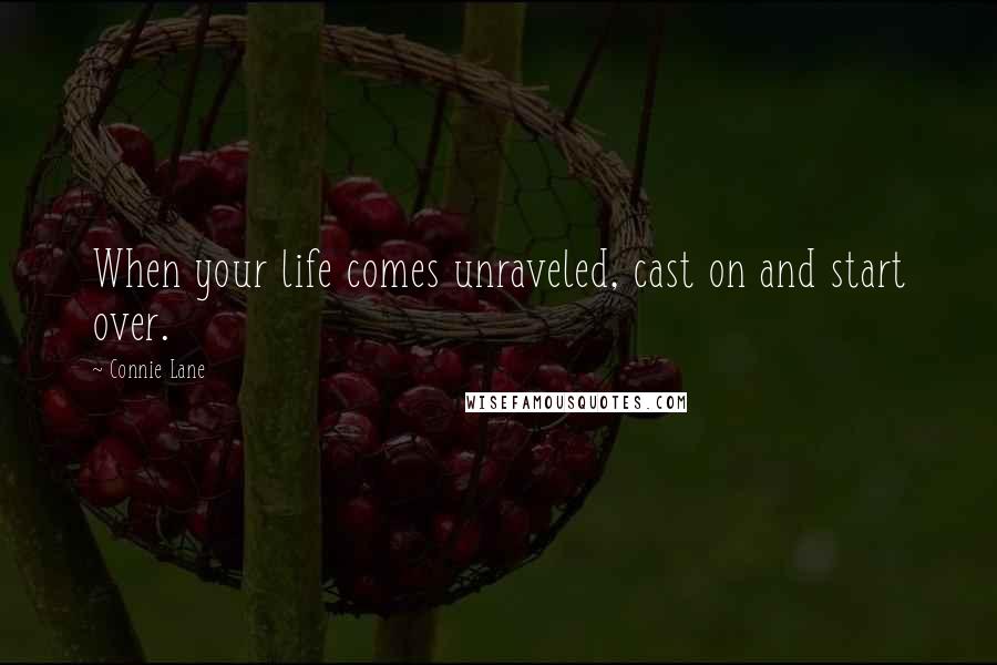 Connie Lane Quotes: When your life comes unraveled, cast on and start over.
