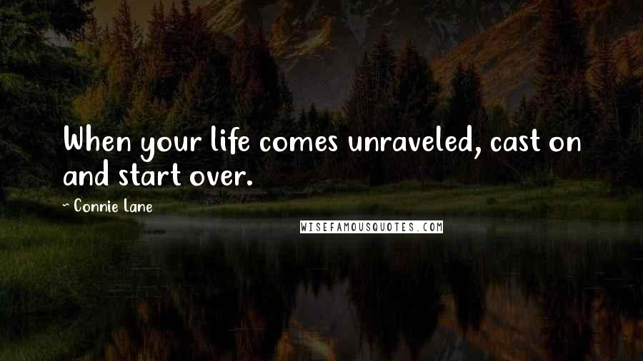 Connie Lane Quotes: When your life comes unraveled, cast on and start over.