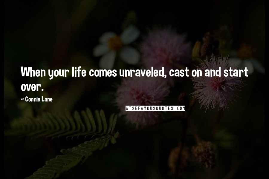 Connie Lane Quotes: When your life comes unraveled, cast on and start over.