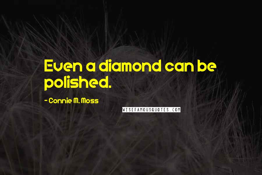 Connie M. Moss Quotes: Even a diamond can be polished.
