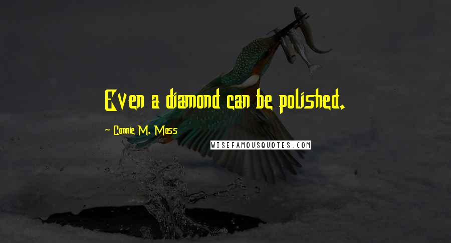 Connie M. Moss Quotes: Even a diamond can be polished.