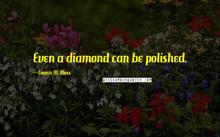 Connie M. Moss Quotes: Even a diamond can be polished.