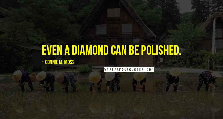 Connie M. Moss Quotes: Even a diamond can be polished.