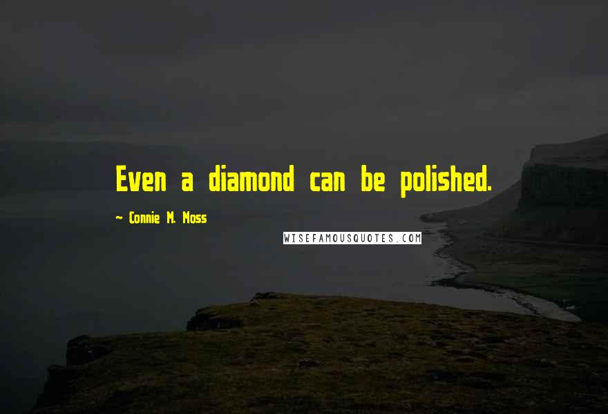 Connie M. Moss Quotes: Even a diamond can be polished.