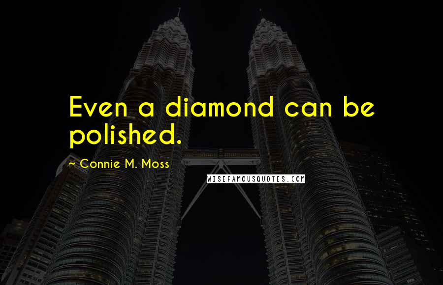 Connie M. Moss Quotes: Even a diamond can be polished.