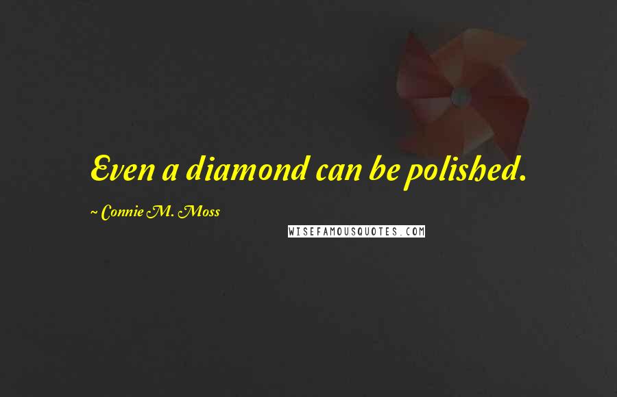 Connie M. Moss Quotes: Even a diamond can be polished.