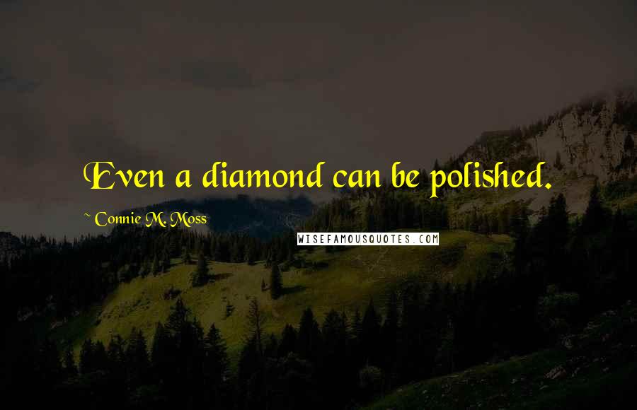 Connie M. Moss Quotes: Even a diamond can be polished.